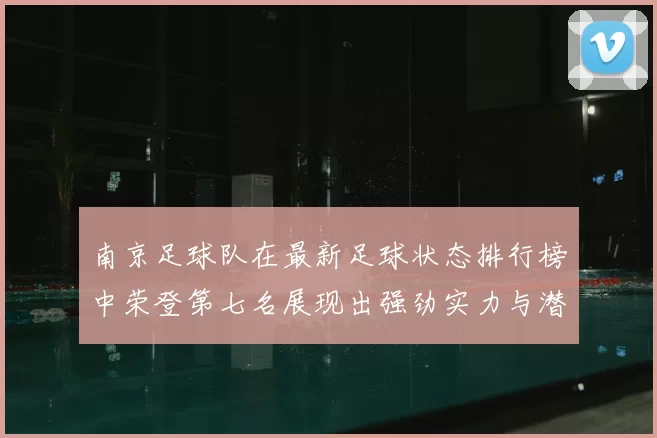 南京足球队在最新足球状态排行榜中荣登第七名展现出强劲实力与潜力