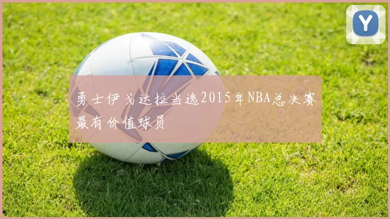 勇士伊戈达拉当选2015年NBA总决赛最有价值球员