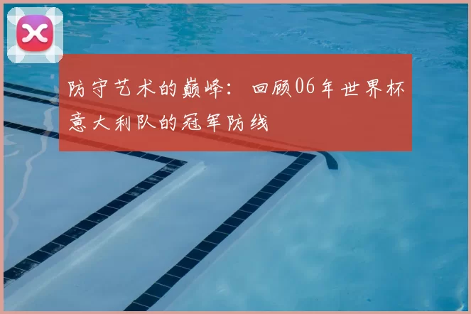 防守艺术的巅峰：回顾06年世界杯意大利队的冠军防线