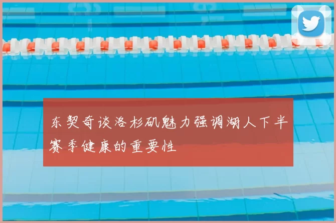 东契奇谈洛杉矶魅力强调湖人下半赛季健康的重要性