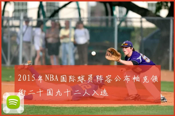 2015年NBA国际球员阵容公布帕克领衔二十国九十二人入选