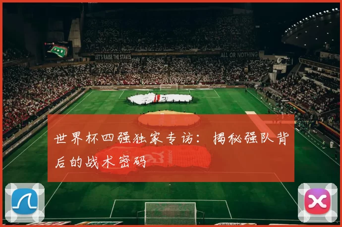 世界杯四强独家专访：揭秘强队背后的战术密码