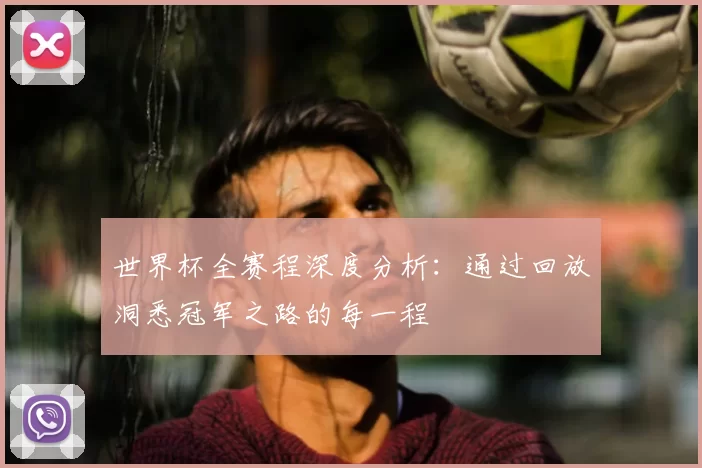 世界杯全赛程深度分析：通过回放洞悉冠军之路的每一程