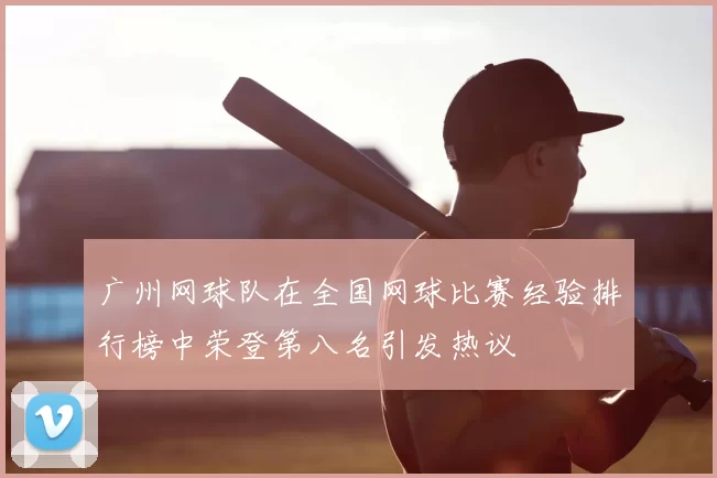 广州网球队在全国网球比赛经验排行榜中荣登第八名引发热议