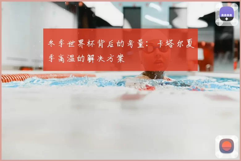 冬季世界杯背后的考量：卡塔尔夏季高温的解决方案