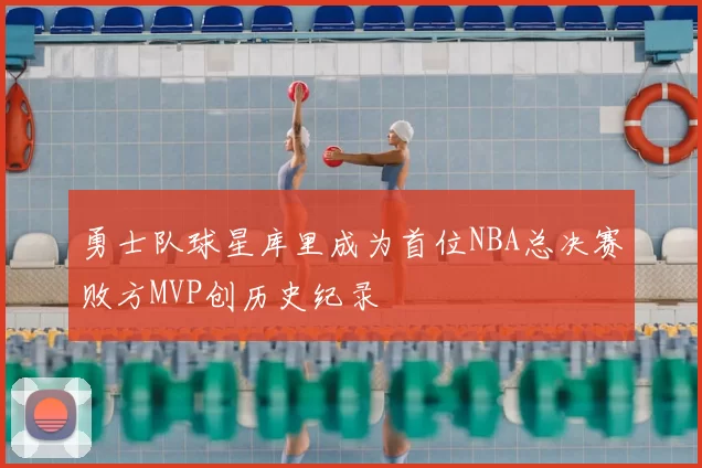 勇士队球星库里成为首位NBA总决赛败方MVP创历史纪录