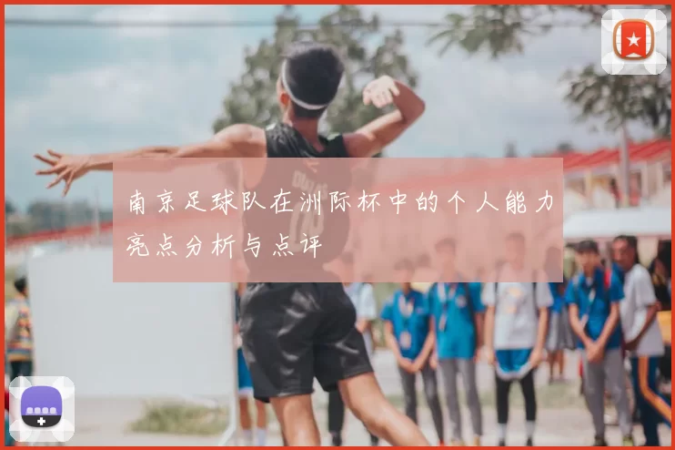 南京足球队在洲际杯中的个人能力亮点分析与点评