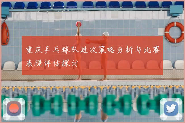 重庆乒乓球队进攻策略分析与比赛表现评估探讨