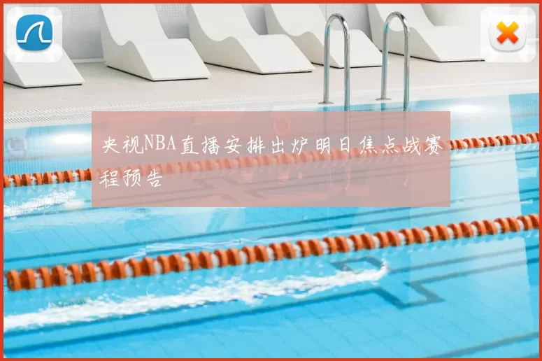 央视NBA直播安排出炉明日焦点战赛程预告