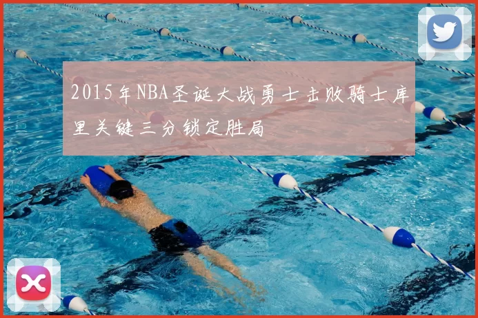 2015年NBA圣诞大战勇士击败骑士库里关键三分锁定胜局
