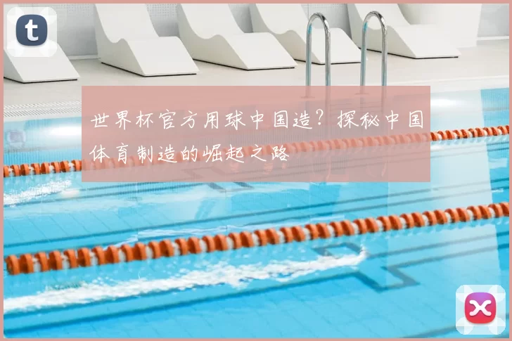 世界杯官方用球中国造?探秘中国体育制造的崛起之路