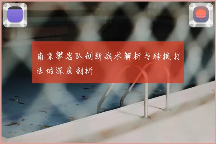 南京攀岩队创新战术解析与转换打法的深度剖析