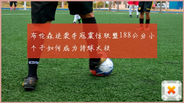 布伦森逆袭夺冠震惊联盟188公分小个子如何成为持球大核