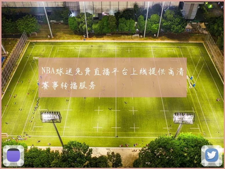 NBA球迷免费直播平台上线提供高清赛事转播服务