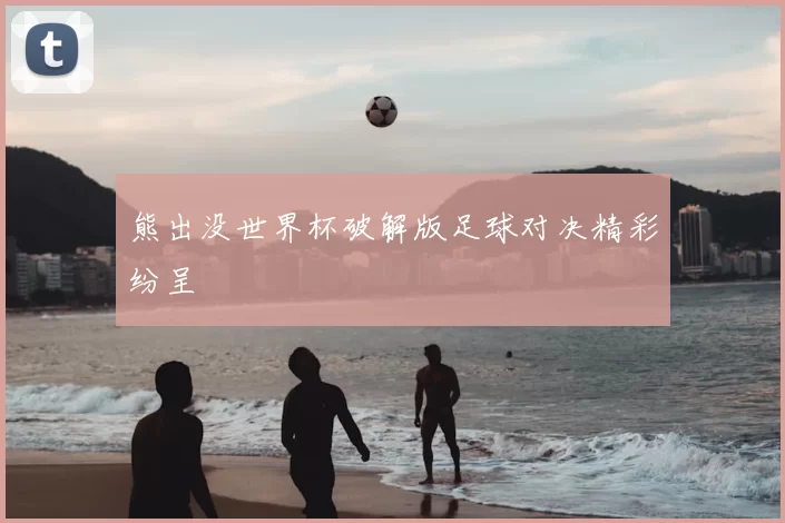 熊出没世界杯破解版足球对决精彩纷呈
