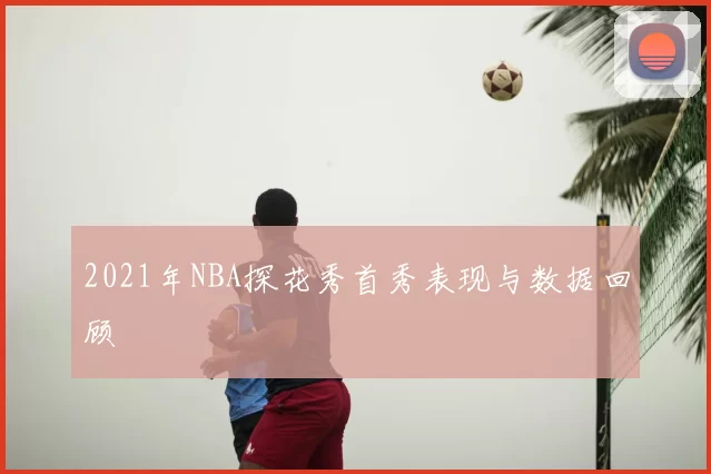 2021年NBA探花秀首秀表现与数据回顾