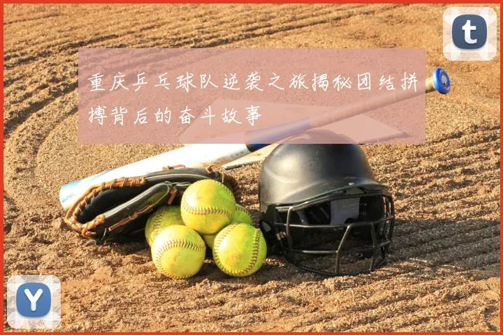 重庆乒乓球队逆袭之旅揭秘团结拼搏背后的奋斗故事