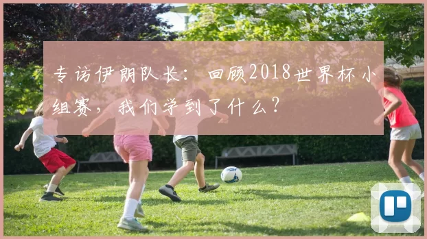 专访伊朗队长:回顾2018世界杯小组赛,我们学到了什么?