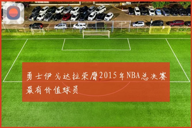 勇士伊戈达拉荣膺2015年NBA总决赛最有价值球员