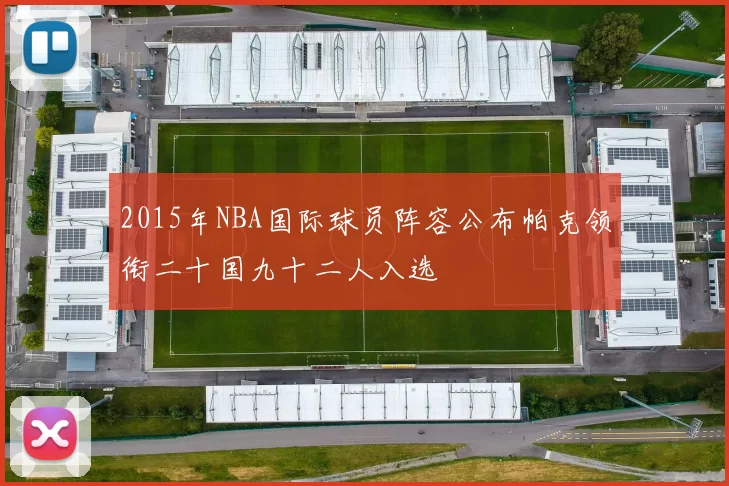 2015年NBA国际球员阵容公布帕克领衔二十国九十二人入选
