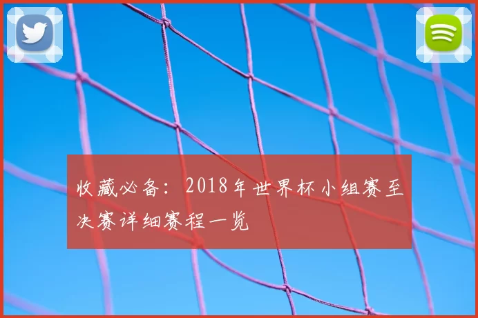 收藏必备:2018年世界杯小组赛至决赛详细赛程一览