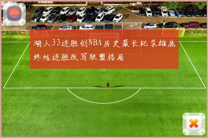 湖人33连胜创NBA历史最长纪录雄鹿终结连胜改写联盟格局