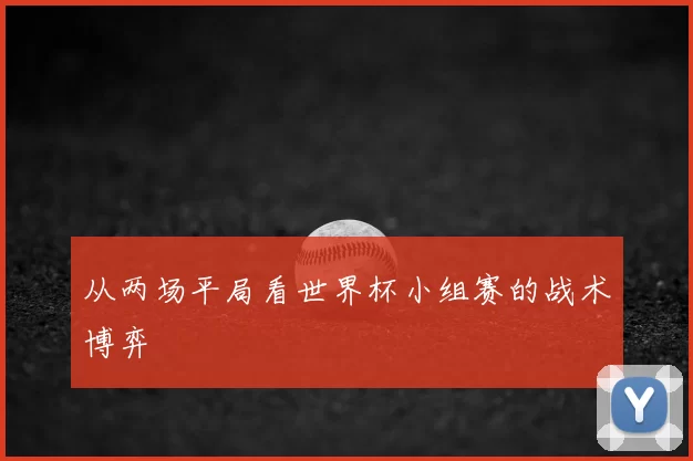 从两场平局看世界杯小组赛的战术博弈