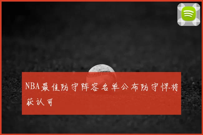 NBA最佳防守阵容名单公布防守悍将获认可