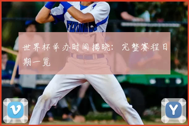 世界杯举办时间揭晓：完整赛程日期一览