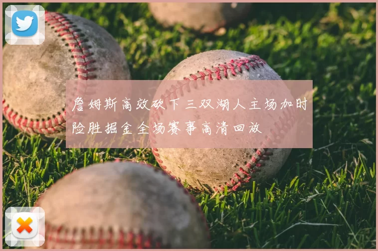 詹姆斯高效砍下三双湖人主场加时险胜掘金全场赛事高清回放