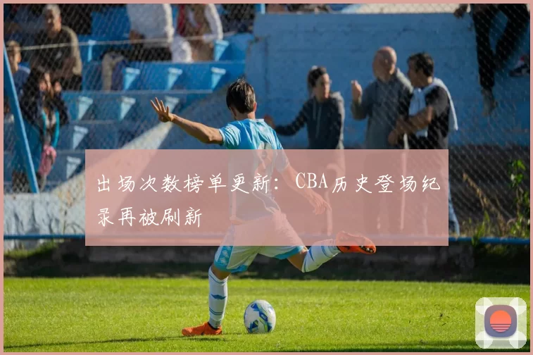 出场次数榜单更新:CBA历史登场纪录再被刷新