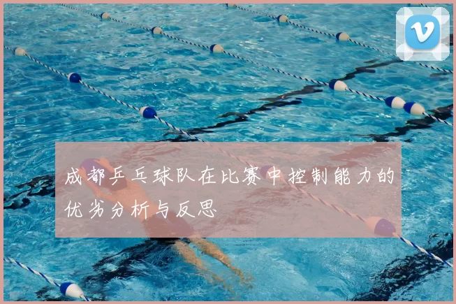 成都乒乓球队在比赛中控制能力的优劣分析与反思