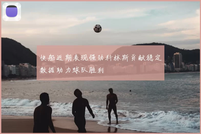 快船近期表现强劲科林斯贡献稳定数据助力球队胜利