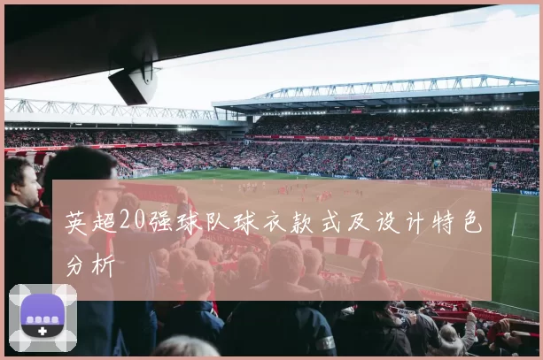 英超20强球队球衣款式及设计特色分析