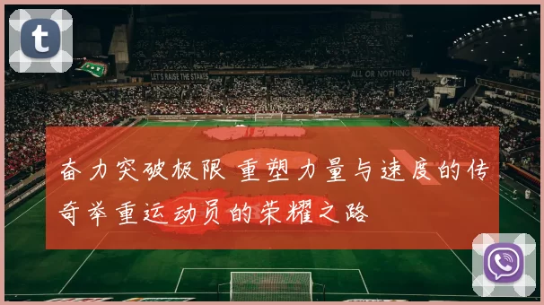 奋力突破极限 重塑力量与速度的传奇举重运动员的荣耀之路
