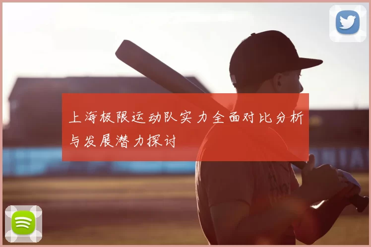 上海极限运动队实力全面对比分析与发展潜力探讨