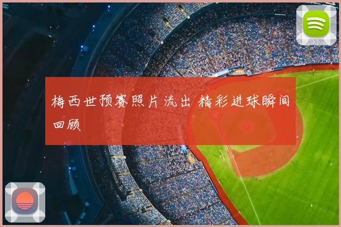 梅西世预赛照片流出 精彩进球瞬间回顾