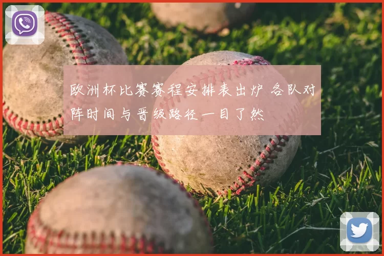欧洲杯比赛赛程安排表出炉 各队对阵时间与晋级路径一目了然