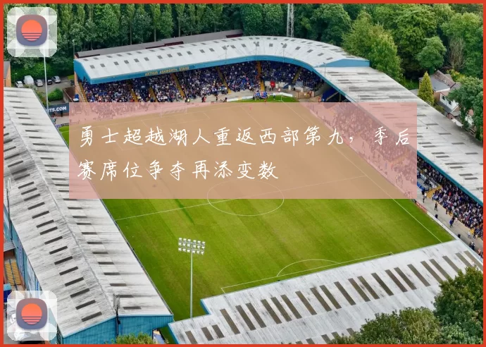 勇士超越湖人重返西部第九，季后赛席位争夺再添变数