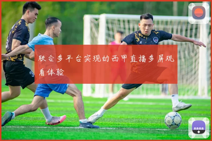 联合多平台实现的西甲直播多屏观看体验