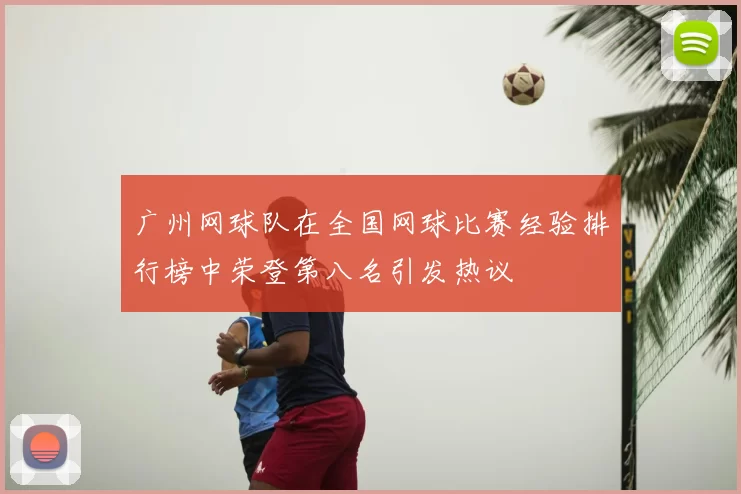 广州网球队在全国网球比赛经验排行榜中荣登第八名引发热议
