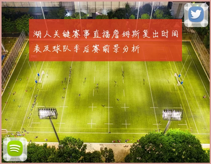 湖人关键赛事直播詹姆斯复出时间表及球队季后赛前景分析