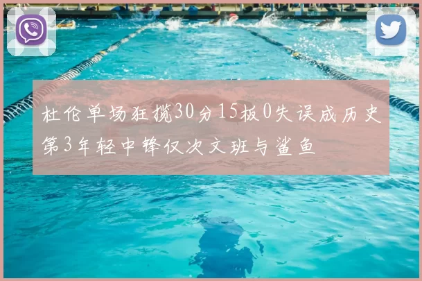 杜伦单场狂揽30分15板0失误成历史第3年轻中锋仅次文班与鲨鱼