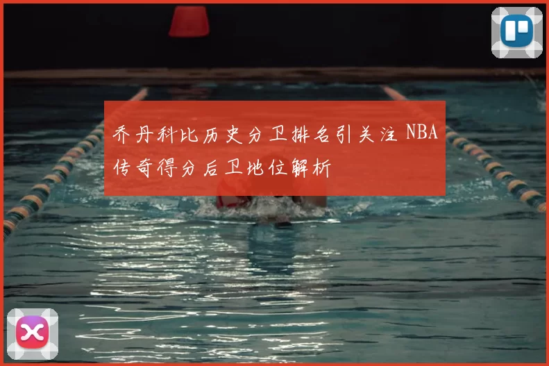 乔丹科比历史分卫排名引关注 NBA传奇得分后卫地位解析