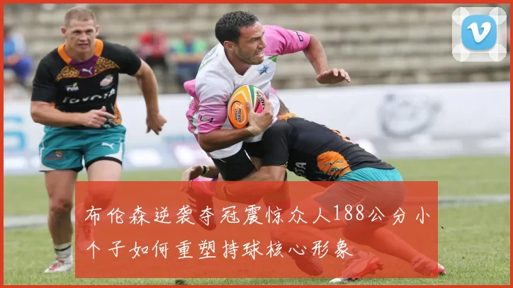 布伦森逆袭夺冠震惊众人188公分小个子如何重塑持球核心形象