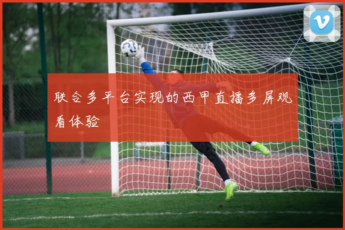 联合多平台实现的西甲直播多屏观看体验