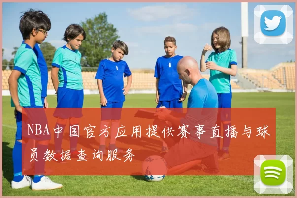 NBA中国官方应用提供赛事直播与球员数据查询服务