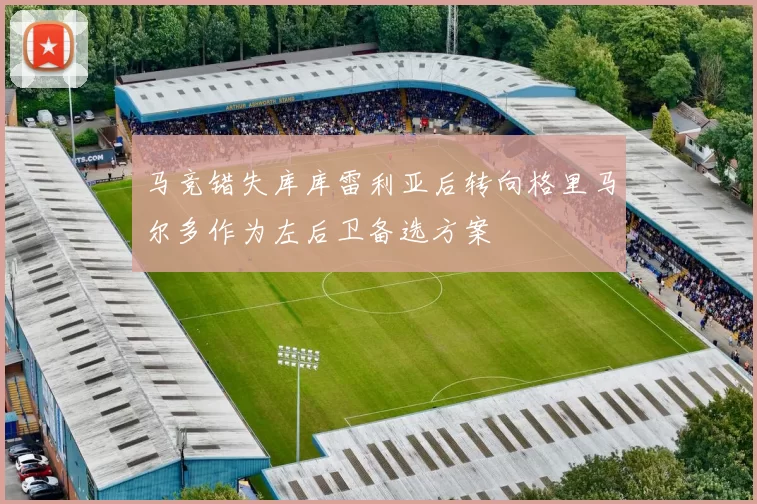 马竞错失库库雷利亚后转向格里马尔多作为左后卫备选方案