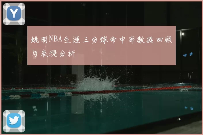 姚明NBA生涯三分球命中率数据回顾与表现分析