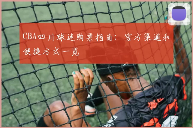 CBA四川球迷购票指南：官方渠道和便捷方式一览